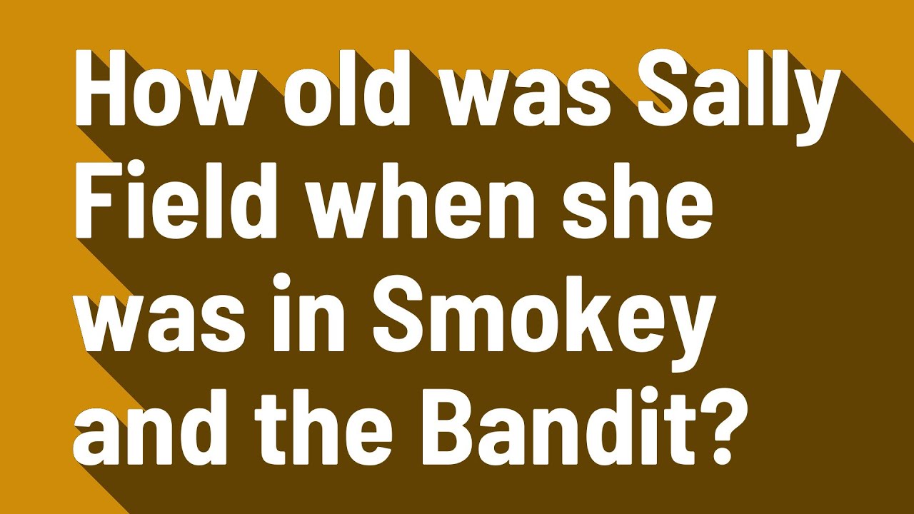 How old was Sally Field when she was in Smokey and the Bandit?
